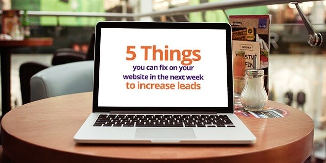 5 things you can fix on your website in the next week to increase leads 5 things you can fix on your website in the next week to increase leads